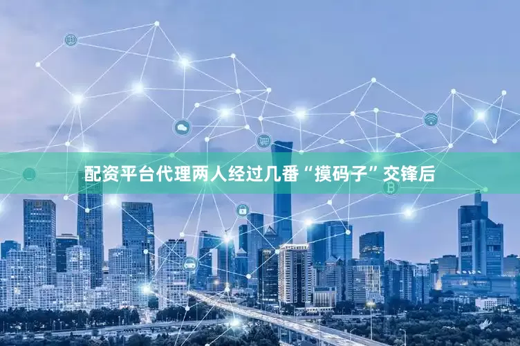 配资平台代理两人经过几番“摸码子”交锋后