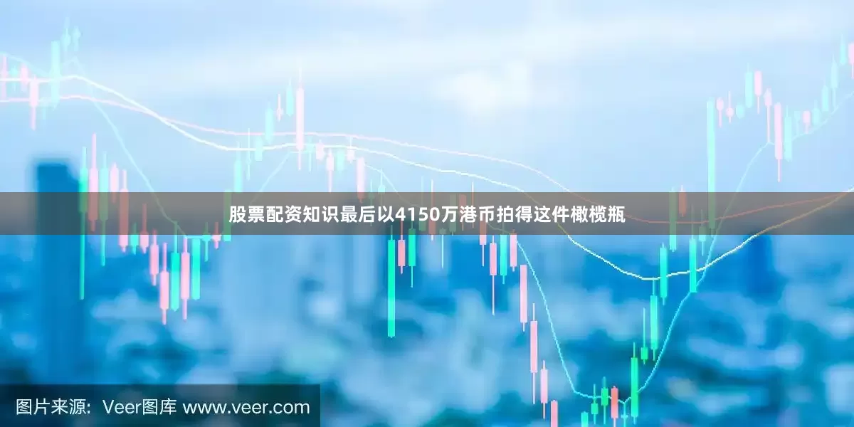 股票配资知识最后以4150万港币拍得这件橄榄瓶