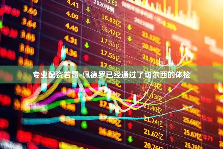 专业配资若昂-佩德罗已经通过了切尔西的体检