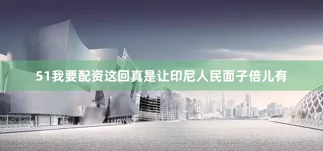 51我要配资这回真是让印尼人民面子倍儿有
