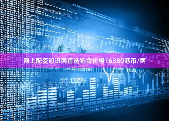 网上配资知识网首选铂金价格16380港币/两