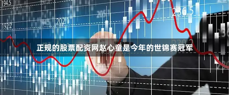 正规的股票配资网赵心童是今年的世锦赛冠军