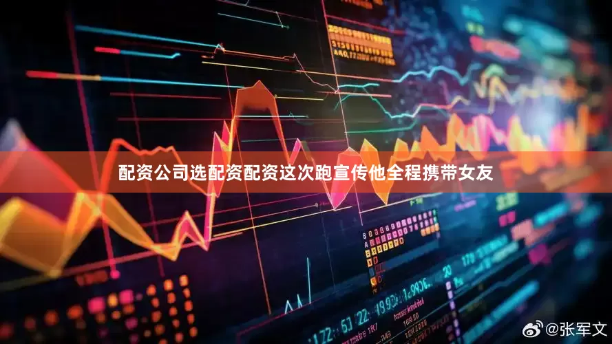 配资公司选配资配资这次跑宣传他全程携带女友