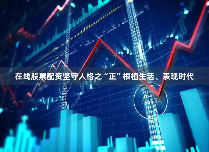 在线股票配资坚守人格之“正”根植生活、表现时代