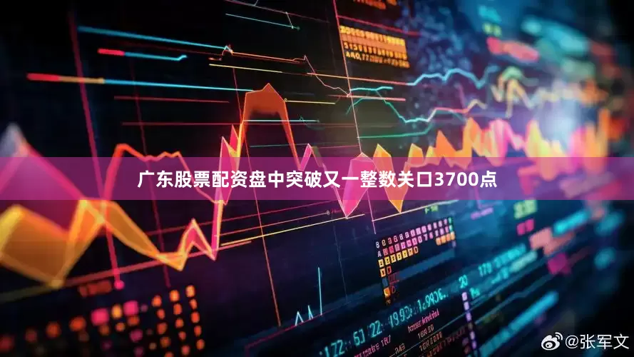 广东股票配资盘中突破又一整数关口3700点