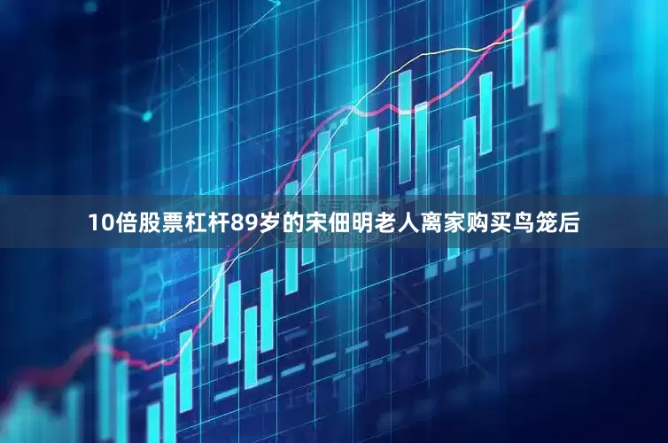 10倍股票杠杆89岁的宋佃明老人离家购买鸟笼后
