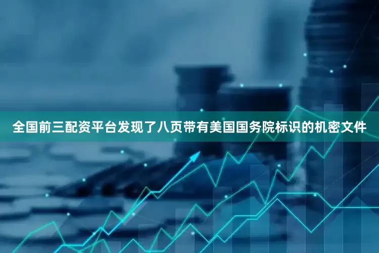 全国前三配资平台发现了八页带有美国国务院标识的机密文件