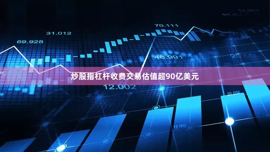 炒股指杠杆收费交易估值超90亿美元
