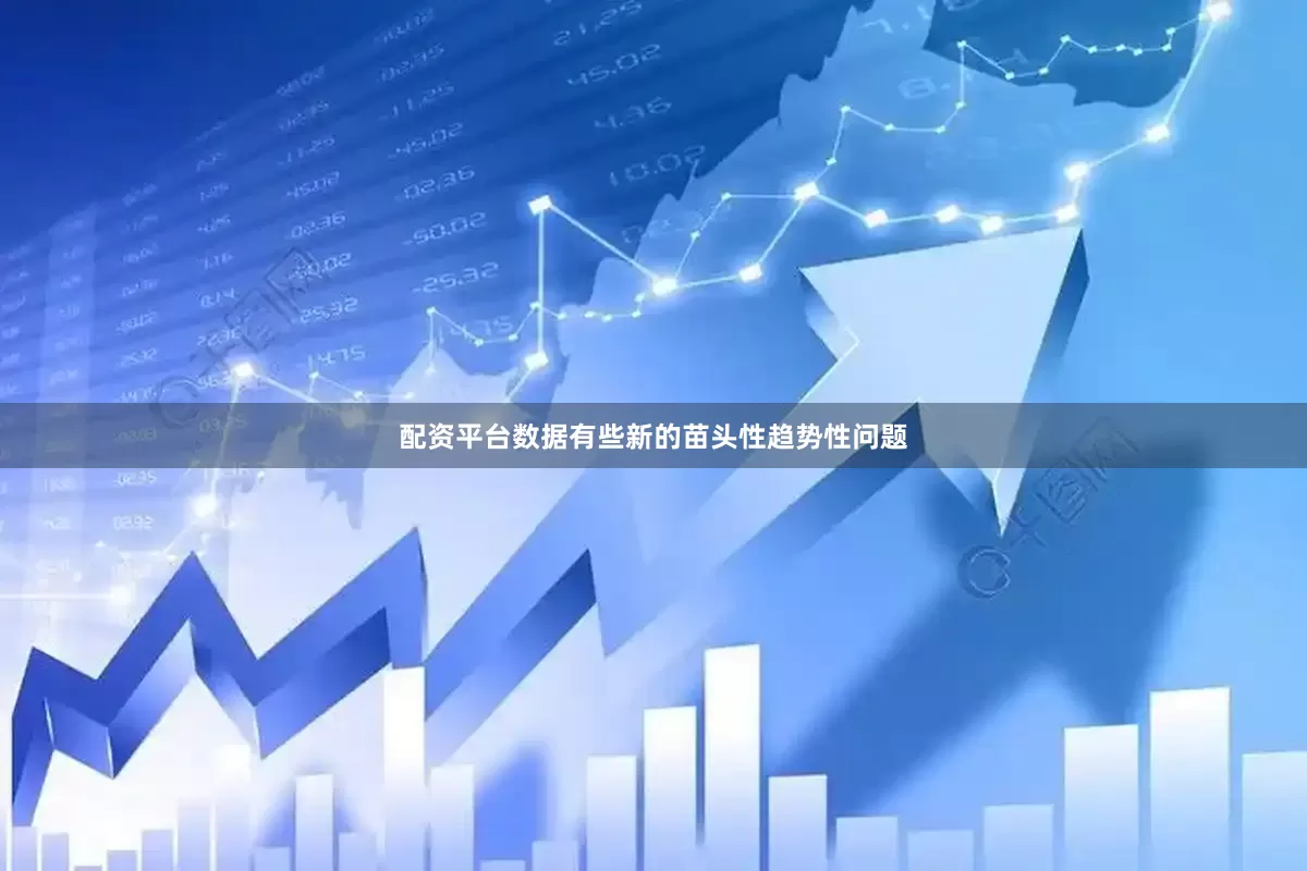 配资平台数据有些新的苗头性趋势性问题