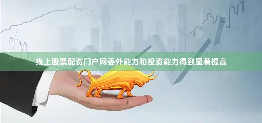 线上股票配资门户网委外能力和投资能力得到显著提高