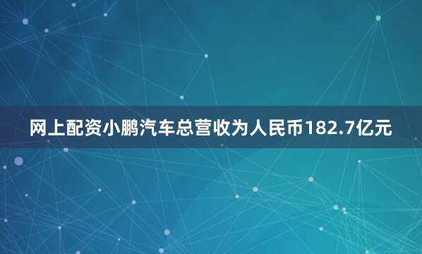 网上配资小鹏汽车总营收为人民币182.7亿元